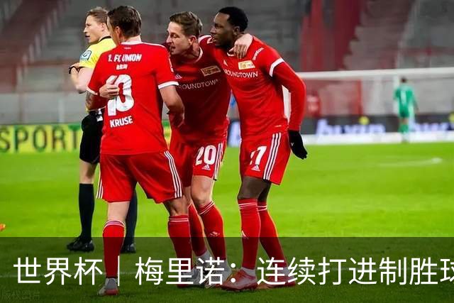 世界杯｜梅里诺：连续打进制胜球不是巧合