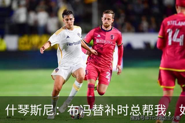 什琴斯尼：布冯替补时总帮我，如今我把他给予的善意给了霍安