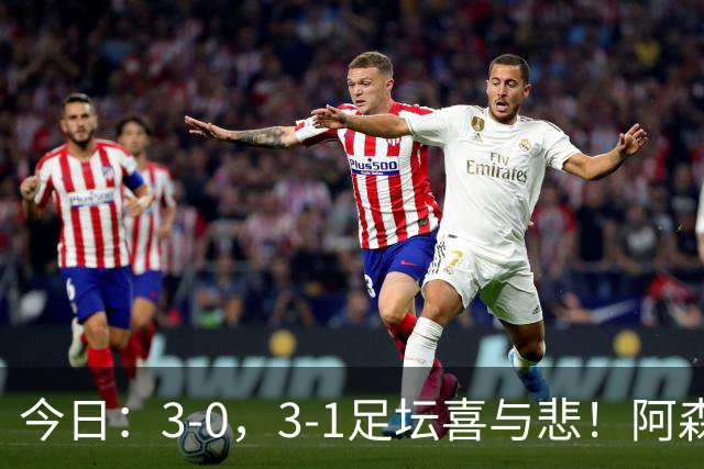 今日：3-0，3-1足坛喜与悲！阿森纳，巴黎圣日耳曼齐爆超强冷门，西甲双雄轻松大胜！