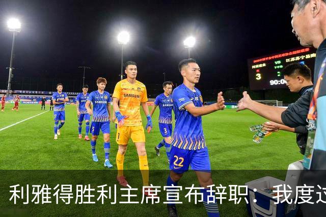 利雅得胜利主席宣布辞职：我度过了一段难以忘怀的时光