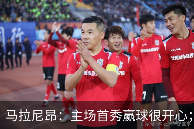 马拉尼昂：主场首秀赢球很开心；希望能学一些中国文化和中文