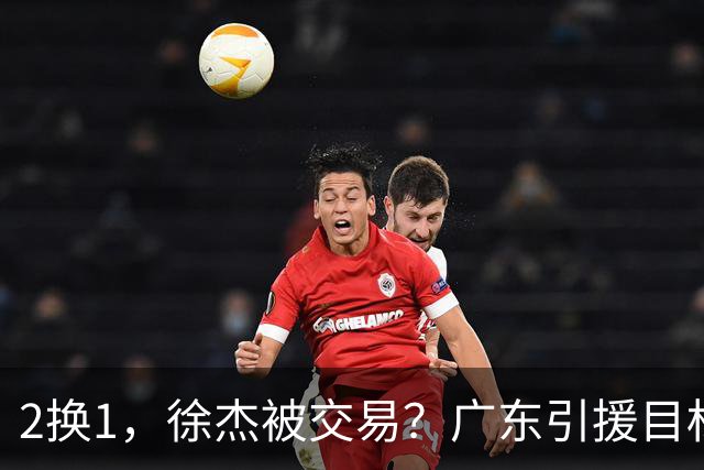 2换1，徐杰被交易？广东引援目标曝光，22岁，193，解决最大短板