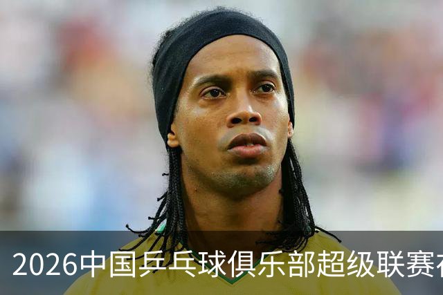 2026中国乒乓球俱乐部超级联赛在辽宁大连开赛