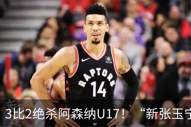 3比2绝杀阿森纳U17！“新张玉宁”砸进国安引援清单，签约却卡在两道死结上