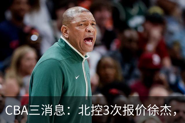 CBA三消息：北控3次报价徐杰，陈海涛回应，广东宏远签约首个外援